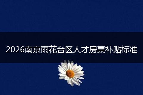 2026南京雨花台区人才房票补贴标准