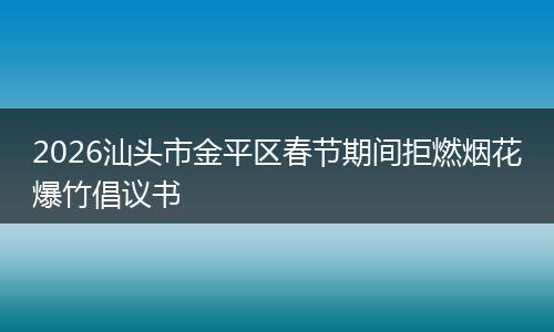 2026汕头市金平区春节期间拒燃烟花爆竹倡议书