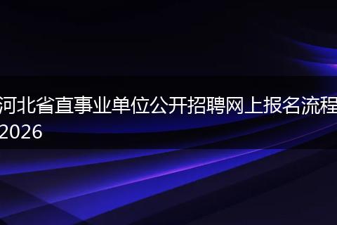 河北省直事业单位公开招聘网上报名流程2026