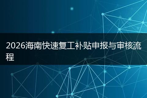 2026海南快速复工补贴申报与审核流程
