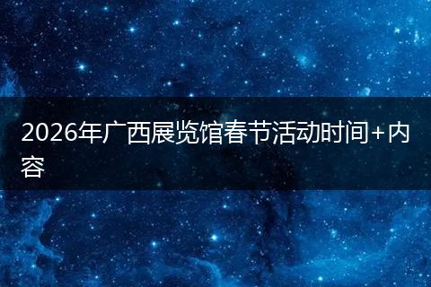 2026年广西展览馆春节活动时间+内容