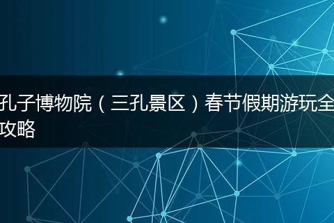 孔子博物院（三孔景区）春节假期游玩全攻略