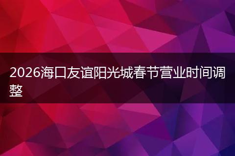 2026海口友谊阳光城春节营业时间调整