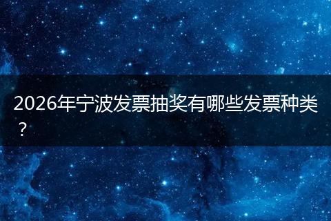 2026年宁波发票抽奖有哪些发票种类？