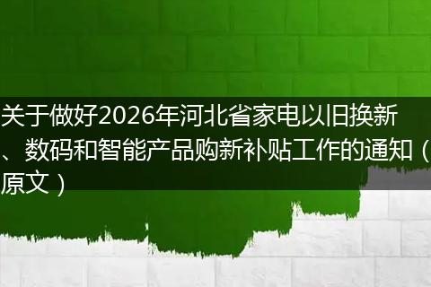 关于做好2026年河北省家电以旧换新、数码和智能产品购新补贴工作的通知（原文）