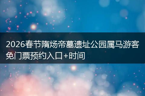 2026春节隋炀帝墓遗址公园属马游客免门票预约入口+时间