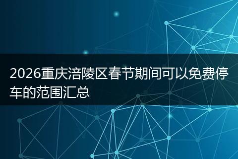 2026重庆涪陵区春节期间可以免费停车的范围汇总