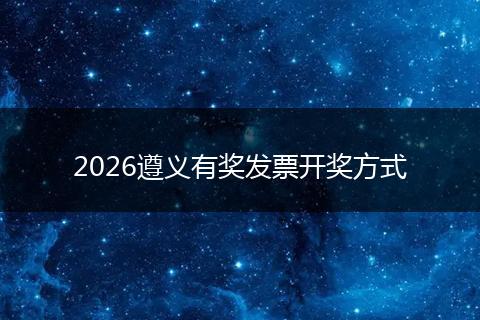 2026遵义有奖发票开奖方式