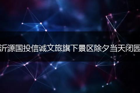 沂源国投信诚文旅旗下景区除夕当天闭园