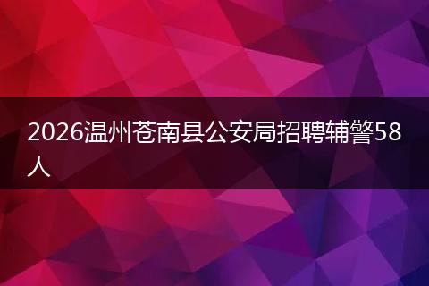 2026温州苍南县公安局招聘辅警58人