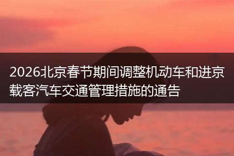 2026北京春节期间调整机动车和进京载客汽车交通管理措施的通告