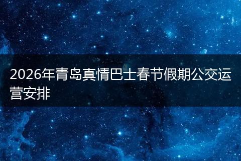 2026年青岛真情巴士春节假期公交运营安排