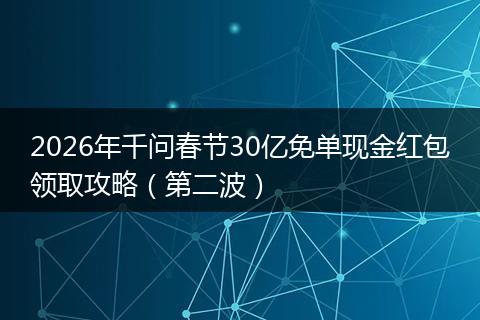 2026年千问春节30亿免单现金红包领取攻略（第二波）