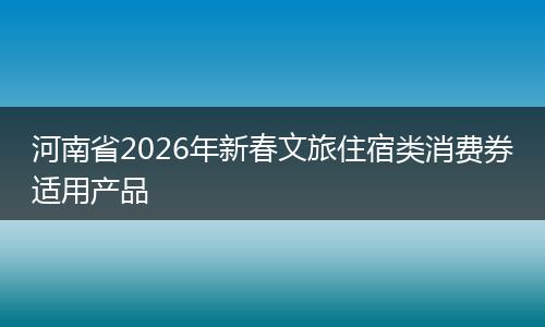 河南省2026年新春文旅住宿类消费券适用产品