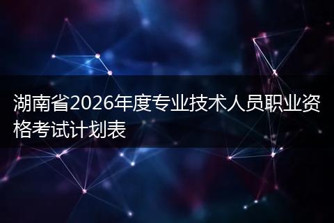 湖南省2026年度专业技术人员职业资格考试计划表