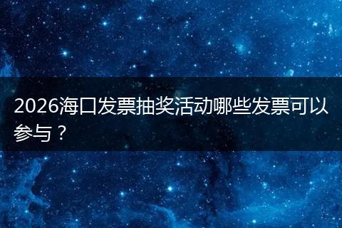 2026海口发票抽奖活动哪些发票可以参与？