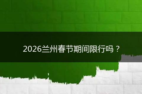 2026兰州春节期间限行吗？