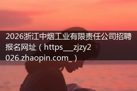 2026浙江中烟工业有限责任公司招聘报名网址（https___zjzy2026.zhaopin.com_）