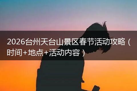 2026台州天台山景区春节活动攻略（时间+地点+活动内容）