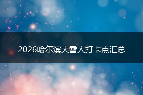 2026哈尔滨大雪人打卡点汇总