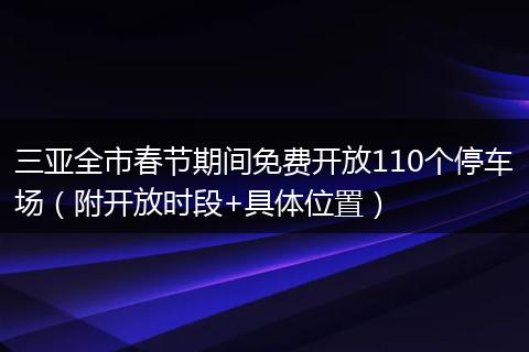 三亚全市春节期间免费开放110个停车场（附开放时段+具体位置）
