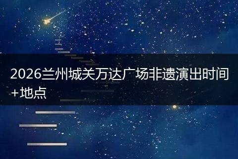 2026兰州城关万达广场非遗演出时间+地点