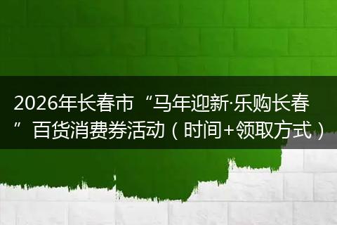 2026年长春市“马年迎新·乐购长春”百货消费券活动（时间+领取方式）