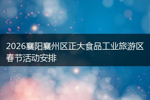 2026襄阳襄州区正大食品工业旅游区春节活动安排