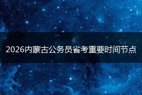 2026内蒙古公务员省考重要时间节点