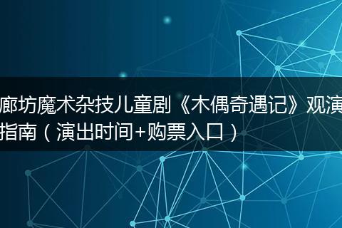 廊坊魔术杂技儿童剧《木偶奇遇记》观演指南（演出时间+购票入口）