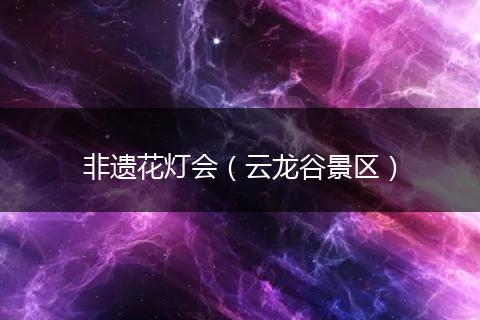非遗花灯会（云龙谷景区）