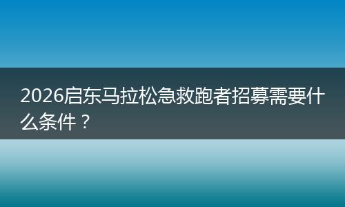 2026启东马拉松急救跑者招募需要什么条件？