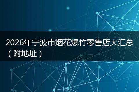 2026年宁波市烟花爆竹零售店大汇总（附地址）