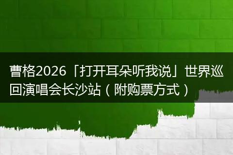 曹格2026「打开耳朵听我说」世界巡回演唱会长沙站（附购票方式）