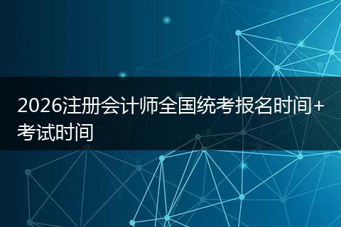 2026注册会计师全国统考报名时间+考试时间