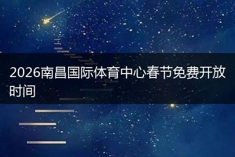 2026南昌国际体育中心春节免费开放时间