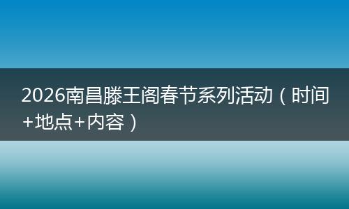 2026南昌滕王阁春节系列活动（时间+地点+内容）