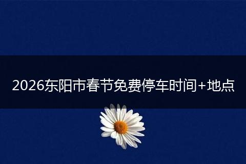 2026东阳市春节免费停车时间+地点