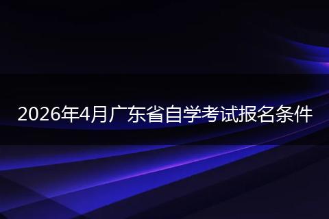 2026年4月广东省自学考试报名条件