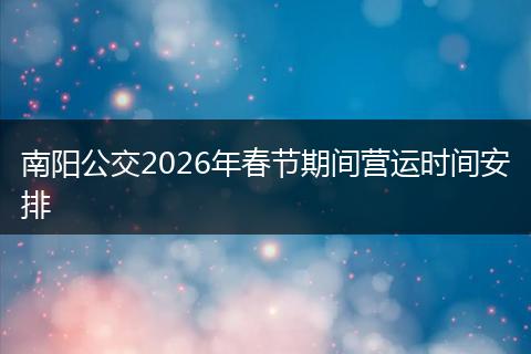 南阳公交2026年春节期间营运时间安排