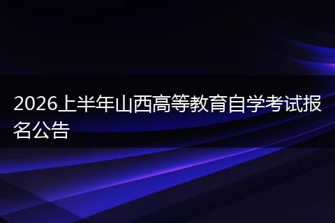 2026上半年山西高等教育自学考试报名公告