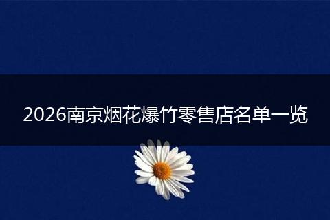 2026南京烟花爆竹零售店名单一览