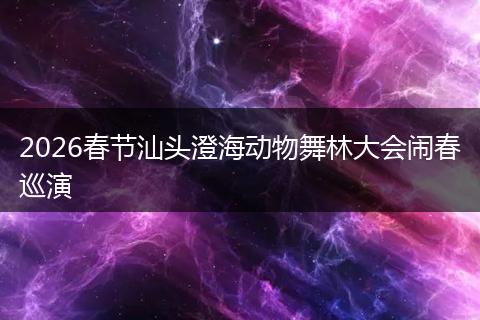 2026春节汕头澄海动物舞林大会闹春巡演