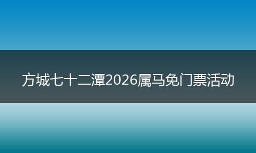 方城七十二潭2026属马免门票活动