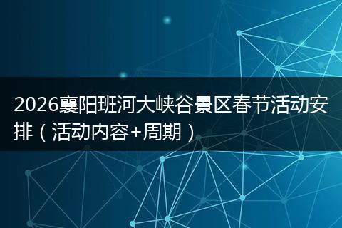 2026襄阳班河大峡谷景区春节活动安排（活动内容+周期）
