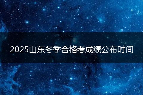 2025山东冬季合格考成绩公布时间