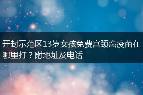 开封示范区13岁女孩免费宫颈癌疫苗在哪里打？附地址及电话