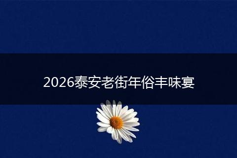 2026泰安老街年俗丰味宴