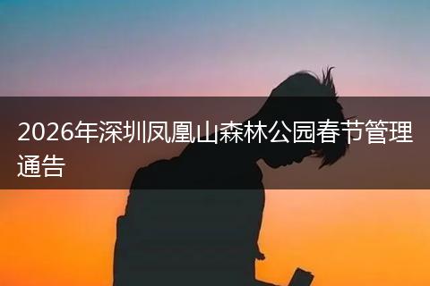 2026年深圳凤凰山森林公园春节管理通告