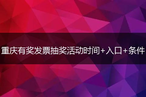 重庆有奖发票抽奖活动时间+入口+条件